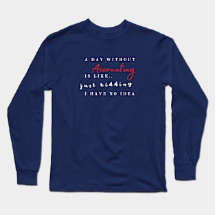 A day without accounting is like.. just kidding Long Sleeve T-Shirt